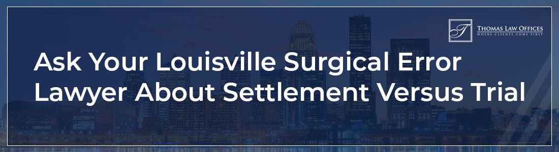 Ask Your Louisville Surgical Error Lawyer About Settlement Versus Trial
